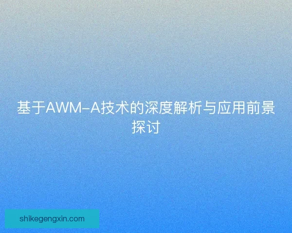 基于AWM-A技术的深度解析与应用前景探讨